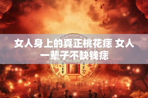 女人身上的真正桃花痣 女人一辈子不缺钱痣
