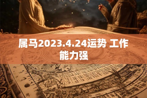 属马2023.4.24运势 工作能力强