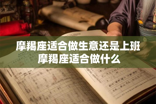摩羯座适合做生意还是上班 摩羯座适合做什么 摩羯座适合做生意还是上班 摩羯座适合做什么
