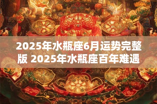 2026年水瓶座6月运势完整版 2026年水瓶座百年难遇