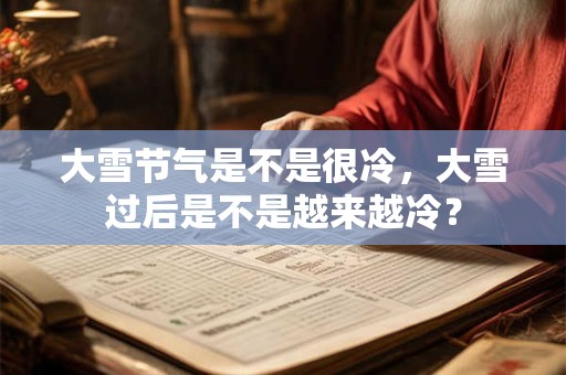 大雪节气是不是很冷，大雪过后是不是越来越冷？