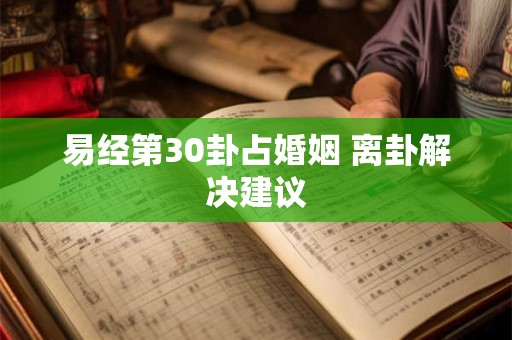 易经第30卦占婚姻 离卦解决建议