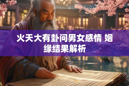 火天大有卦问男女感情 姻缘结果解析