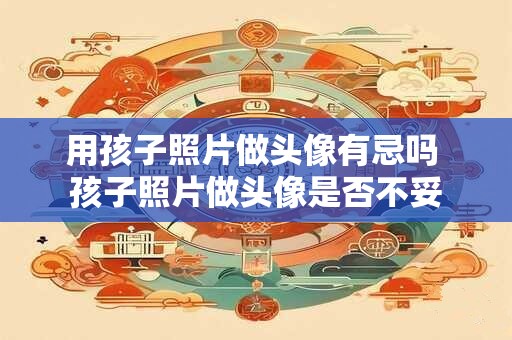 用孩子照片做头像有忌吗 孩子照片做头像是否不妥