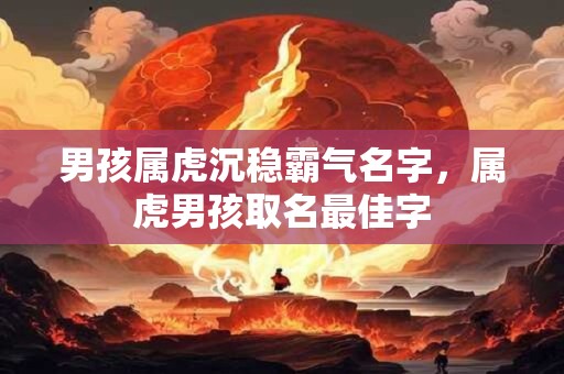 男孩属虎沉稳霸气名字，属虎男孩取名最佳字