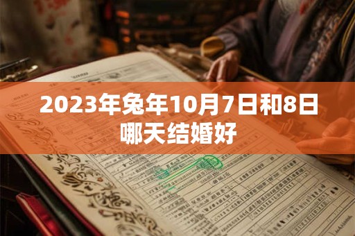 2023年兔年10月7日和8日哪天结婚好