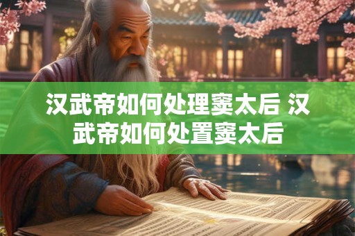 汉武帝如何处理窦太后 汉武帝如何处置窦太后