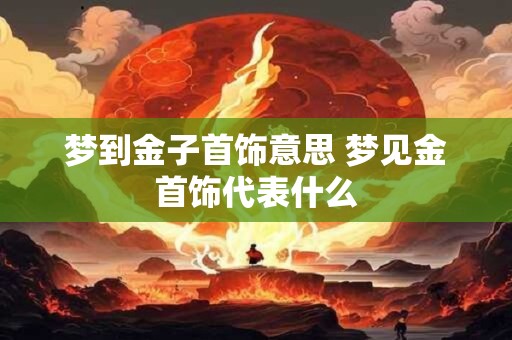 梦到金子首饰意思 梦见金首饰代表什么