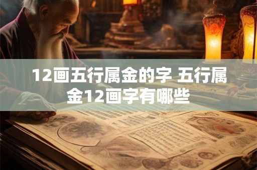 12画五行属金的字 五行属金12画字有哪些