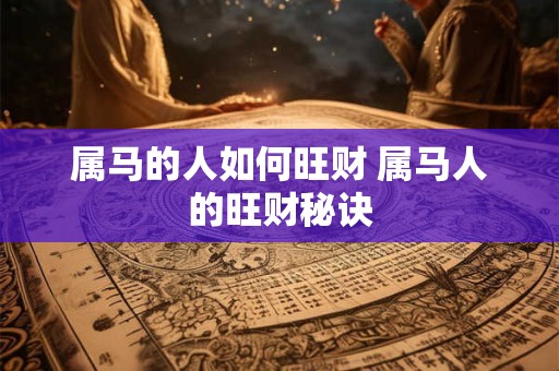 属马的人如何旺财 属马人的旺财秘诀