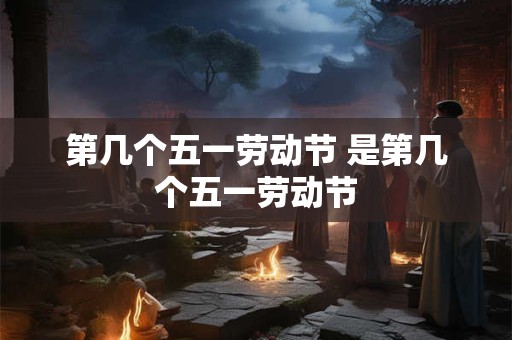 第几个五一劳动节 是第几个五一劳动节
