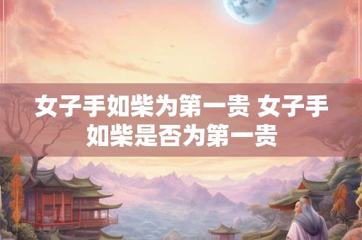女子手如柴为第一贵 女子手如柴是否为第一贵