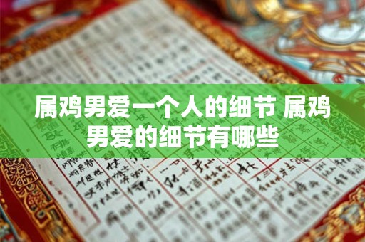 属鸡男爱一个人的细节 属鸡男爱的细节有哪些