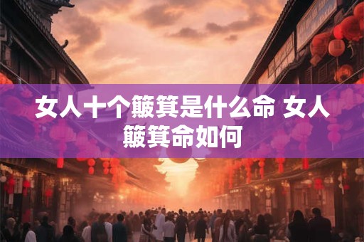 女人十个簸箕是什么命 女人簸箕命如何
