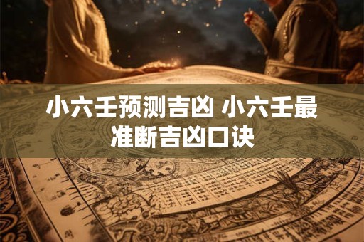 小六壬预测吉凶 小六壬最准断吉凶口诀