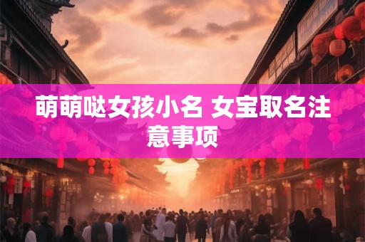 萌萌哒女孩小名 女宝取名注意事项