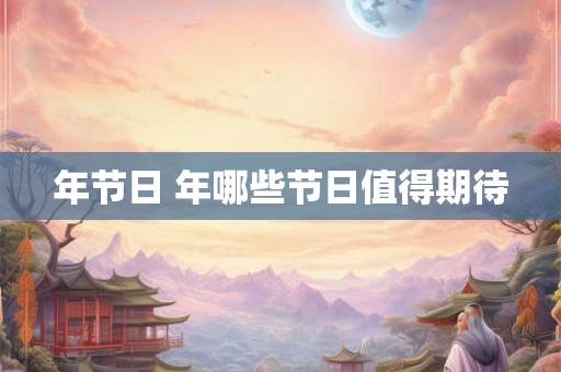 年节日 年哪些节日值得期待