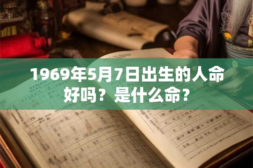 1969年5月7日出生的人命好吗？是什么命？