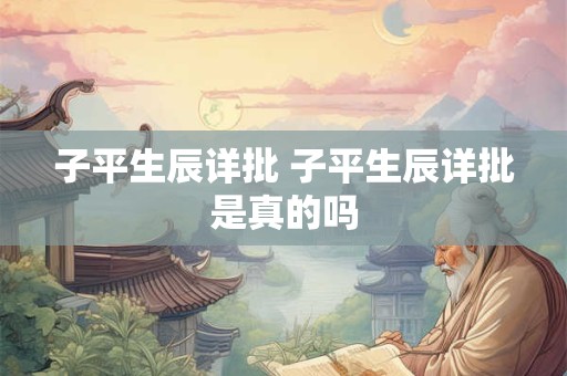 子平生辰详批 子平生辰详批是真的吗