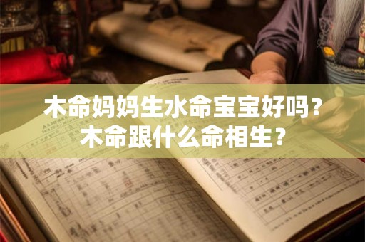 木命妈妈生水命宝宝好吗？木命跟什么命相生？