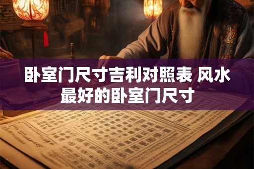 卧室门尺寸吉利对照表 风水最好的卧室门尺寸