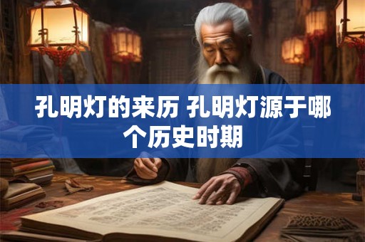 孔明灯的来历 孔明灯源于哪个历史时期