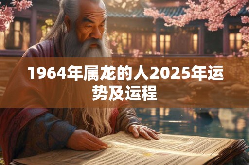 1964年属龙的人2025年运势及运程