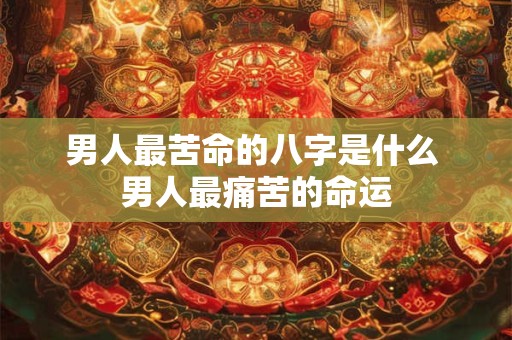 男人最苦命的八字是什么 男人最痛苦的命运