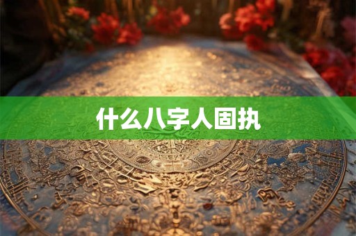 什么八字人固执