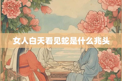 女人白天看见蛇是什么兆头