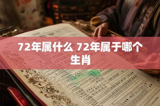 72年属什么 72年属于哪个生肖 72年属什么 72年属于哪个生肖