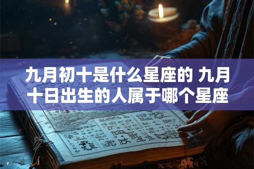 九月初十是什么星座的 九月十日出生的人属于哪个星座