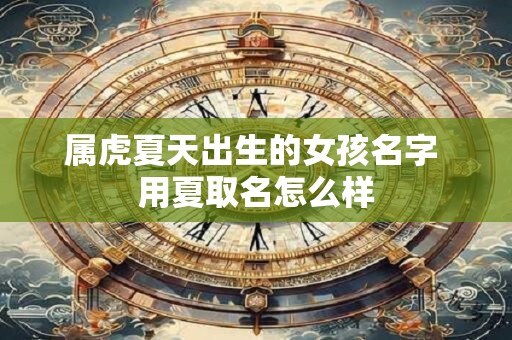 属虎夏天出生的女孩名字 用夏取名怎么样