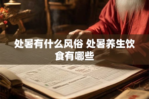 处暑有什么风俗 处暑养生饮食有哪些 处暑有什么风俗 处暑养生饮食有哪些