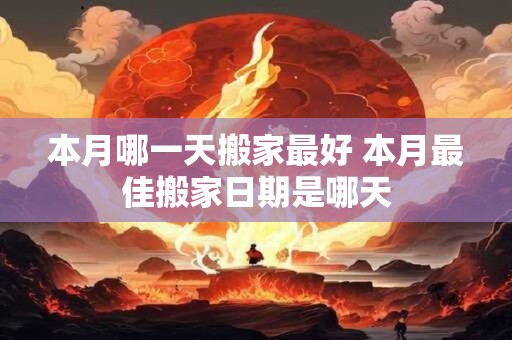 本月哪一天搬家最好 本月最佳搬家日期是哪天