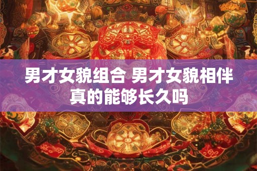 男才女貌组合 男才女貌相伴真的能够长久吗