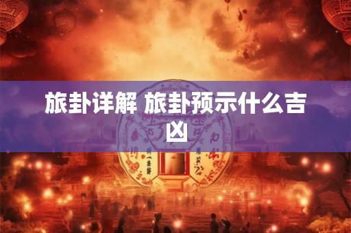 旅卦详解 旅卦预示什么吉凶