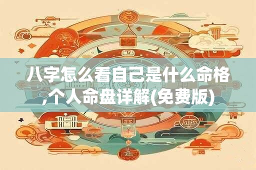 八字怎么看自己是什么命格,个人命盘详解(免费版)