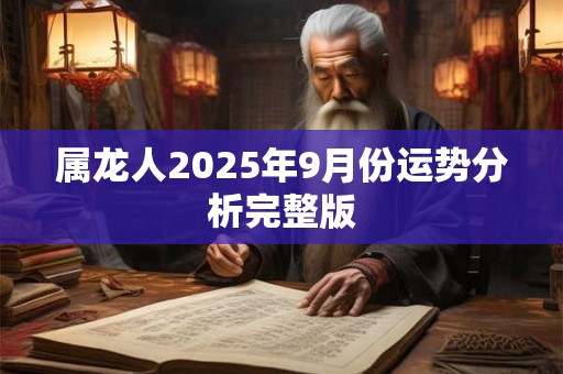 属龙人2025年9月份运势分析完整版 属龙人2025年9月份运势分析完整版