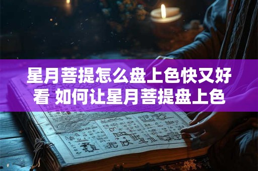 星月菩提怎么盘上色快又好看 如何让星月菩提盘上色好看