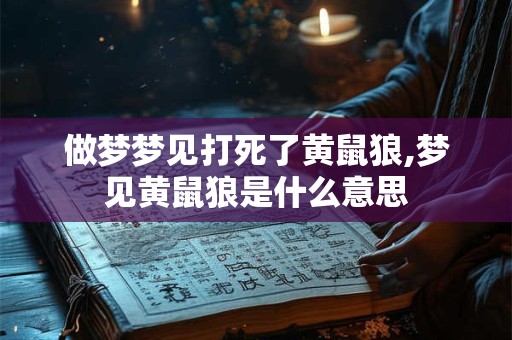 做梦梦见打死了黄鼠狼,梦见黄鼠狼是什么意思
