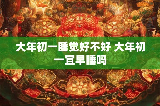大年初一睡觉好不好 大年初一宜早睡吗
