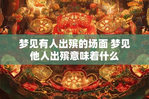 梦见有人出殡的场面 梦见他人出殡意味着什么