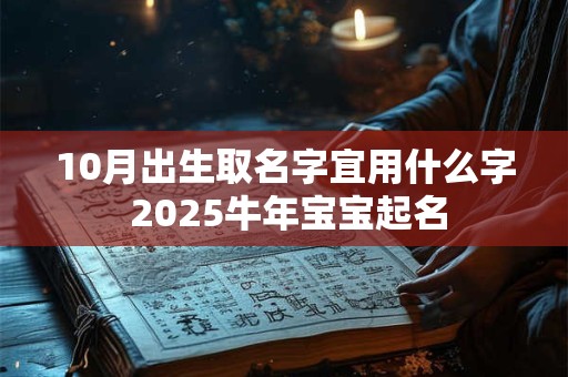 10月出生取名字宜用什么字 2025牛年宝宝起名