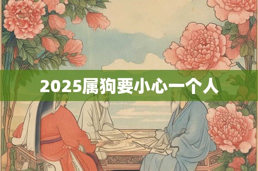 2025属狗要小心一个人