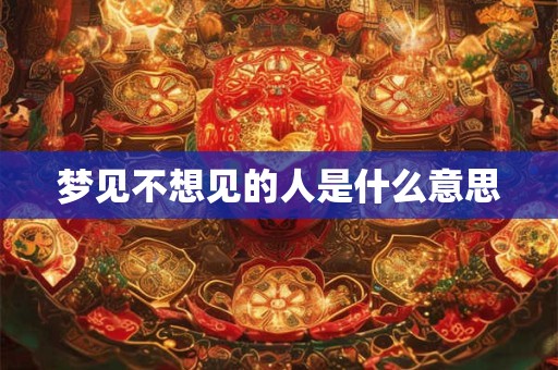 梦见不想见的人是什么意思