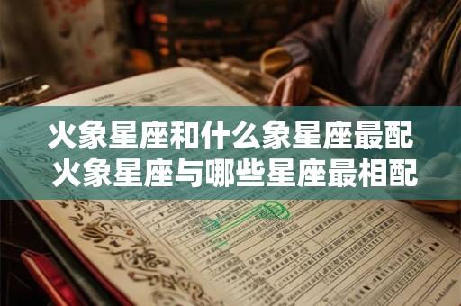 火象星座和什么象星座最配 火象星座与哪些星座最相配