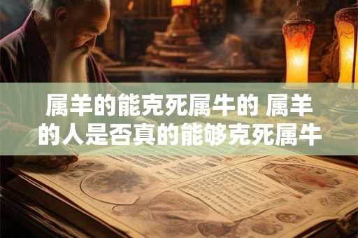 属羊的能克死属牛的 属羊的人是否真的能够克死属牛的人