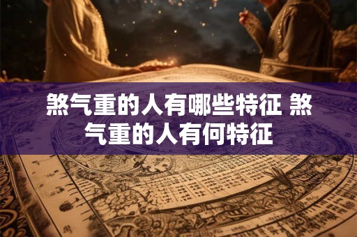 煞气重的人有哪些特征 煞气重的人有何特征