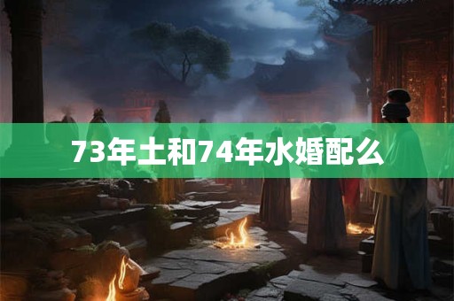 73年土和74年水婚配么